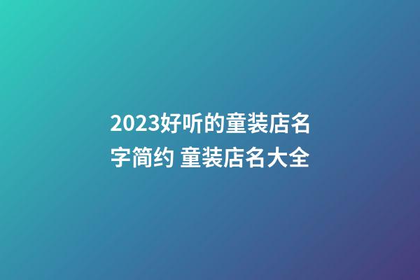 2023好听的童装店名字简约 童装店名大全-第1张-店铺起名-玄机派